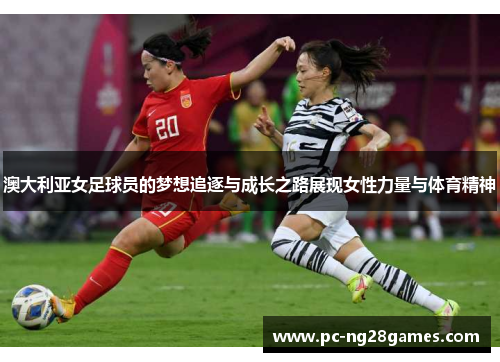 澳大利亚女足球员的梦想追逐与成长之路展现女性力量与体育精神
