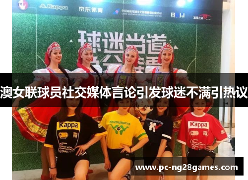 澳女联球员社交媒体言论引发球迷不满引热议