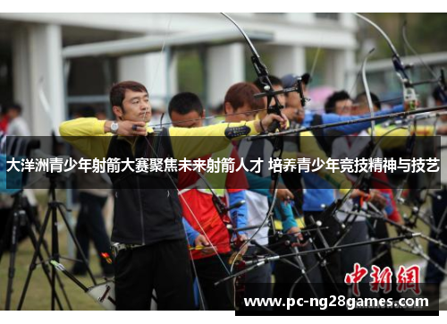 大洋洲青少年射箭大赛聚焦未来射箭人才 培养青少年竞技精神与技艺