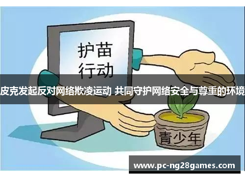 皮克发起反对网络欺凌运动 共同守护网络安全与尊重的环境