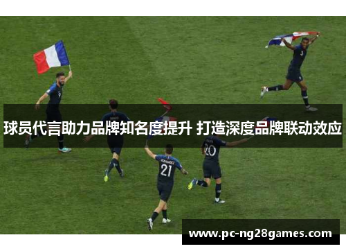 球员代言助力品牌知名度提升 打造深度品牌联动效应