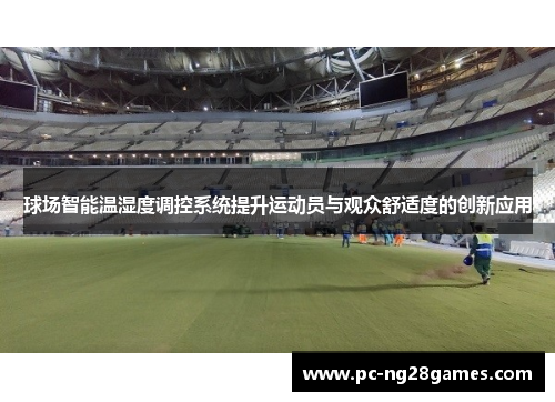 球场智能温湿度调控系统提升运动员与观众舒适度的创新应用