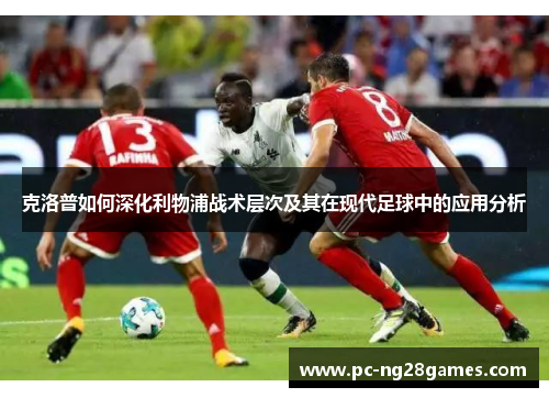 克洛普如何深化利物浦战术层次及其在现代足球中的应用分析
