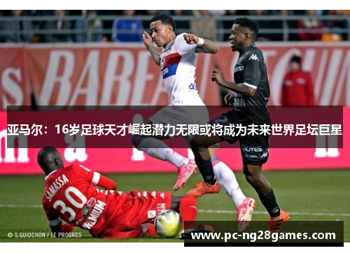 亚马尔：16岁足球天才崛起潜力无限或将成为未来世界足坛巨星