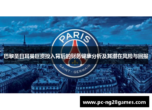 巴黎圣日耳曼巨资投入背后的财务健康分析及其潜在风险与回报
