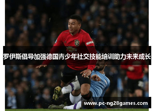 罗伊斯倡导加强德国青少年社交技能培训助力未来成长