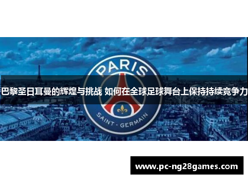 巴黎圣日耳曼的辉煌与挑战 如何在全球足球舞台上保持持续竞争力