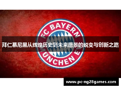 拜仁慕尼黑从辉煌历史到未来愿景的蜕变与创新之路