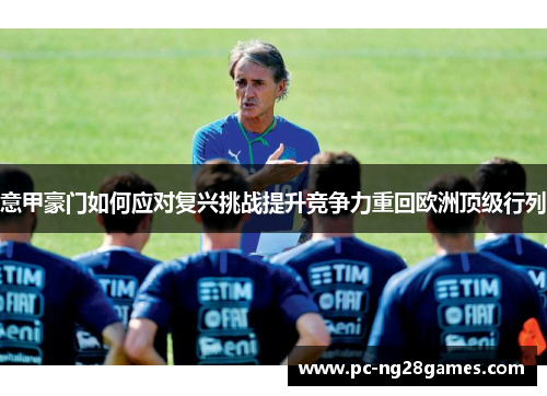 意甲豪门如何应对复兴挑战提升竞争力重回欧洲顶级行列