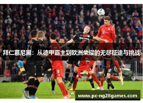 拜仁慕尼黑：从德甲霸主到欧洲荣耀的无尽征途与挑战