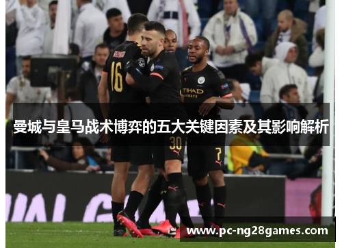 曼城与皇马战术博弈的五大关键因素及其影响解析