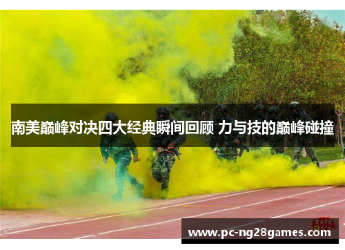 南美巅峰对决四大经典瞬间回顾 力与技的巅峰碰撞