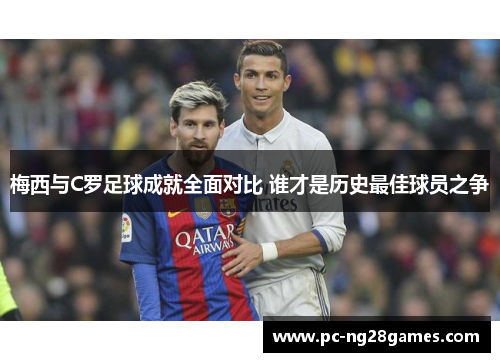 梅西与C罗足球成就全面对比 谁才是历史最佳球员之争