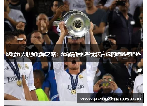 欧冠五大联赛冠军之路：荣耀背后那些无法言说的遗憾与追逐