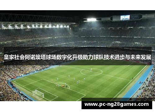 皇家社会阿诺埃塔球场数字化升级助力球队技术进步与未来发展