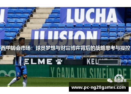 西甲转会市场：球员梦想与财富博弈背后的战略思考与操控