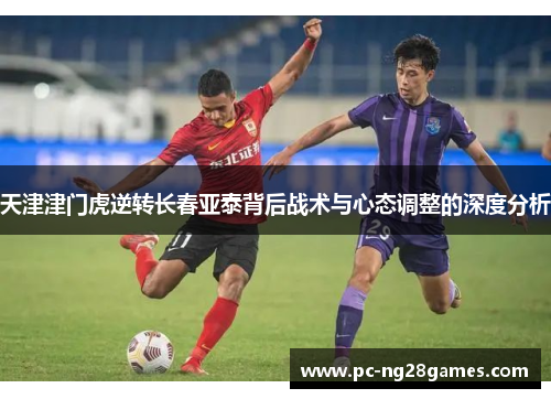 天津津门虎逆转长春亚泰背后战术与心态调整的深度分析