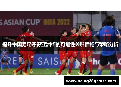 提升中国男足夺得亚洲杯的可能性关键措施与策略分析