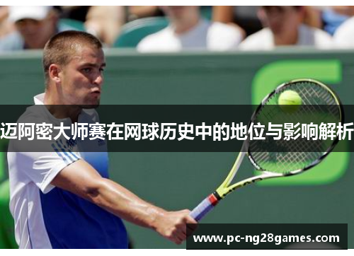 迈阿密大师赛在网球历史中的地位与影响解析
