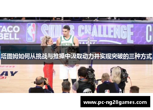 塔图姆如何从挑战与推搡中汲取动力并实现突破的三种方式