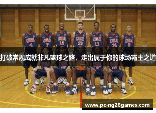 打破常规成就非凡篮球之路，走出属于你的球场霸主之道