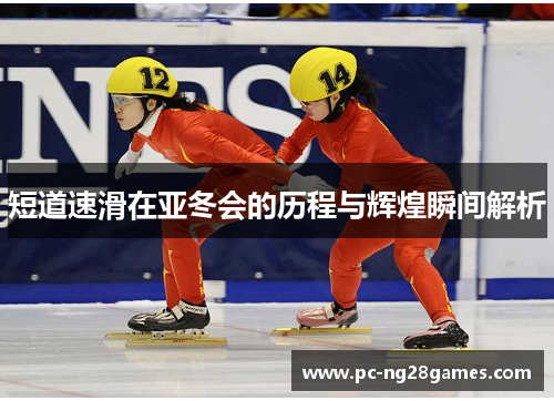 短道速滑在亚冬会的历程与辉煌瞬间解析