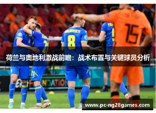 荷兰与奥地利激战前瞻：战术布置与关键球员分析