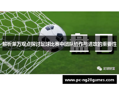 解析莱万观点探讨足球比赛中团队协作与进攻的重要性