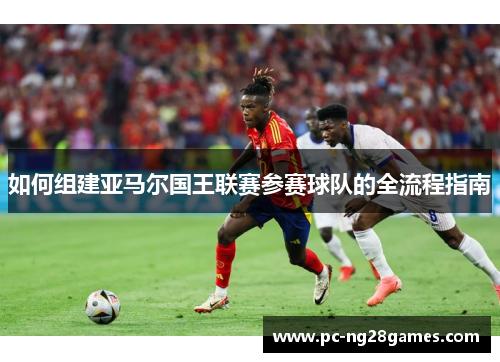 如何组建亚马尔国王联赛参赛球队的全流程指南