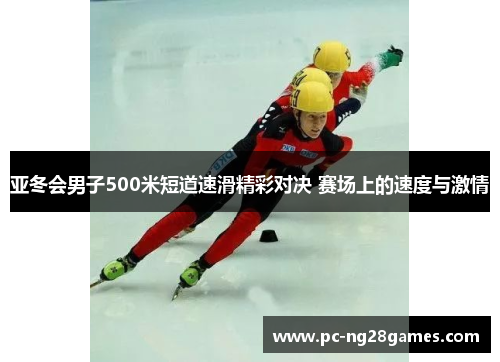 亚冬会男子500米短道速滑精彩对决 赛场上的速度与激情