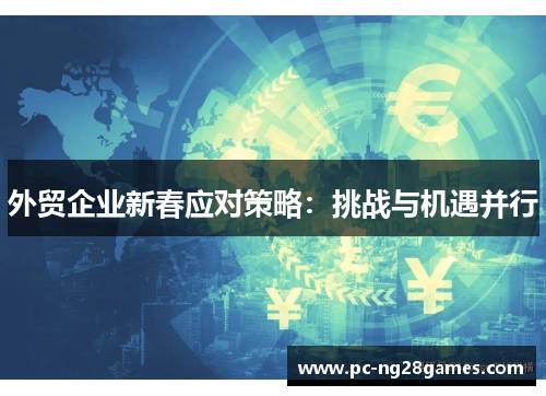 外贸企业新春应对策略：挑战与机遇并行