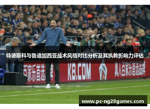 特德斯科与鲁迪加西亚战术风格对比分析及其执教影响力评估
