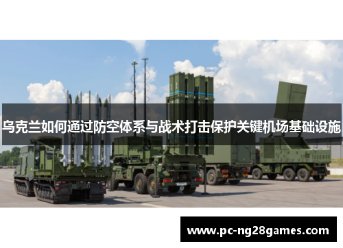 乌克兰如何通过防空体系与战术打击保护关键机场基础设施