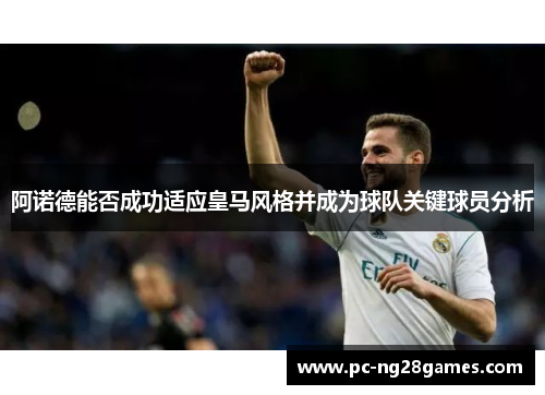 阿诺德能否成功适应皇马风格并成为球队关键球员分析