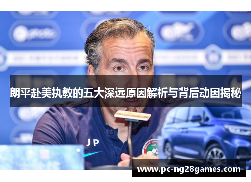 朗平赴美执教的五大深远原因解析与背后动因揭秘