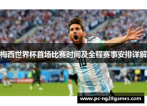 梅西世界杯首场比赛时间及全程赛事安排详解