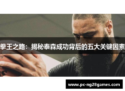 拳王之路：揭秘泰森成功背后的五大关键因素