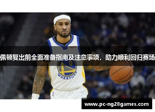 佩顿复出前全面准备指南及注意事项，助力顺利回归赛场