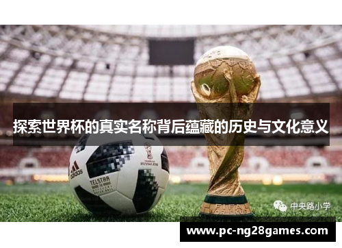 探索世界杯的真实名称背后蕴藏的历史与文化意义