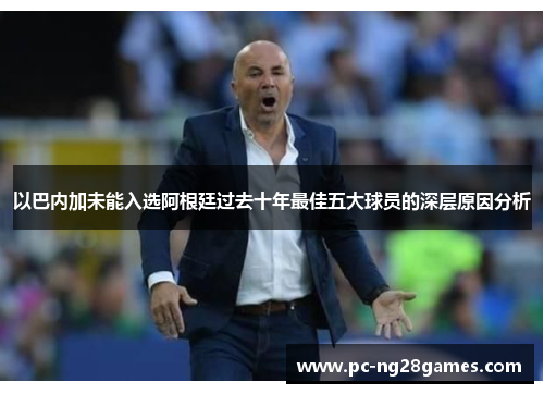 以巴内加未能入选阿根廷过去十年最佳五大球员的深层原因分析