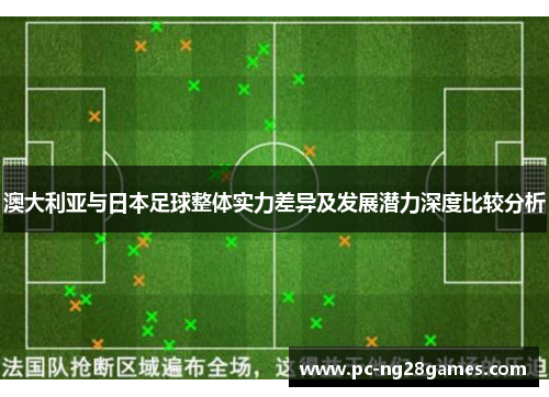 澳大利亚与日本足球整体实力差异及发展潜力深度比较分析