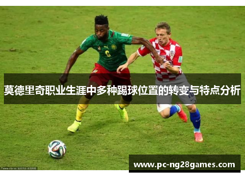 莫德里奇职业生涯中多种踢球位置的转变与特点分析