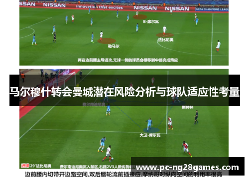 马尔穆什转会曼城潜在风险分析与球队适应性考量 马尔穆什转会曼城潜在风险分析与球队适应性考量