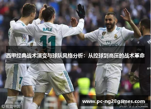 西甲经典战术演变与球队风格分析:从控球到高压的战术革命 西甲经典战术演变与球队风格分析:从控球到高压的战术革命