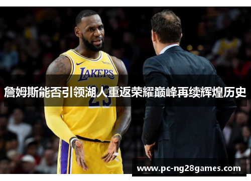 詹姆斯能否引领湖人重返荣耀巅峰再续辉煌历史 詹姆斯能否引领湖人重返荣耀巅峰再续辉煌历史