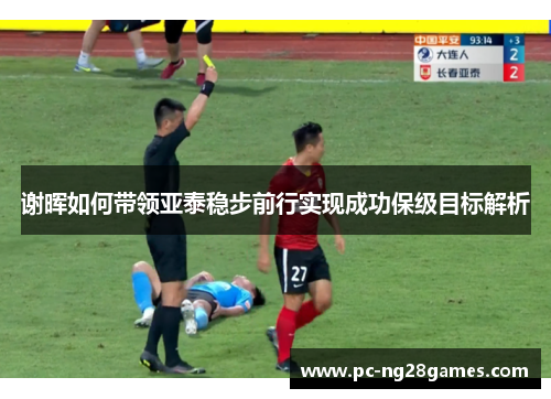 谢晖如何带领亚泰稳步前行实现成功保级目标解析 谢晖如何带领亚泰稳步前行实现成功保级目标解析