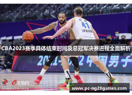 CBA2023赛季具体结束时间及总冠军决赛进程全面解析