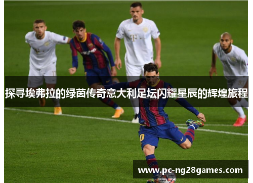探寻埃弗拉的绿茵传奇意大利足坛闪耀星辰的辉煌旅程