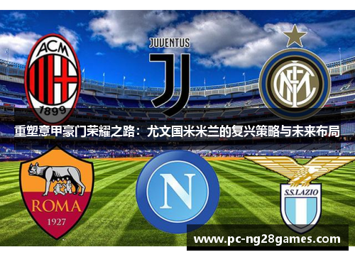 重塑意甲豪门荣耀之路：尤文国米米兰的复兴策略与未来布局