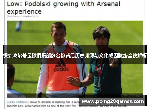 探究波尔蒂足球俱乐部多名称背后历史渊源与文化成因脉络全貌解析